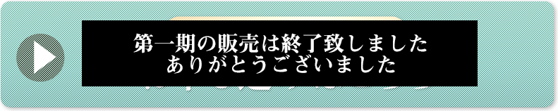 第一期の販売は終了致しました。ありがとうございました。